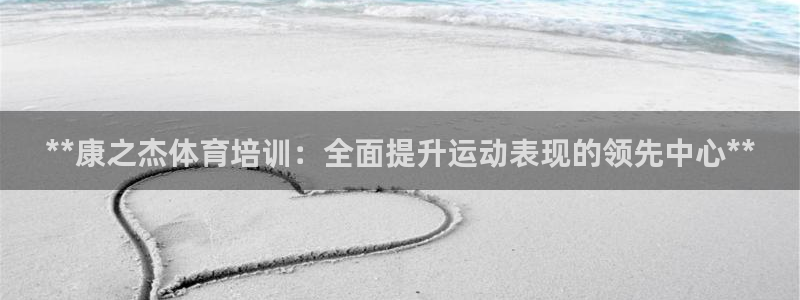 极悦娱乐官方网站下载：**康之杰体育培训：全面提升运