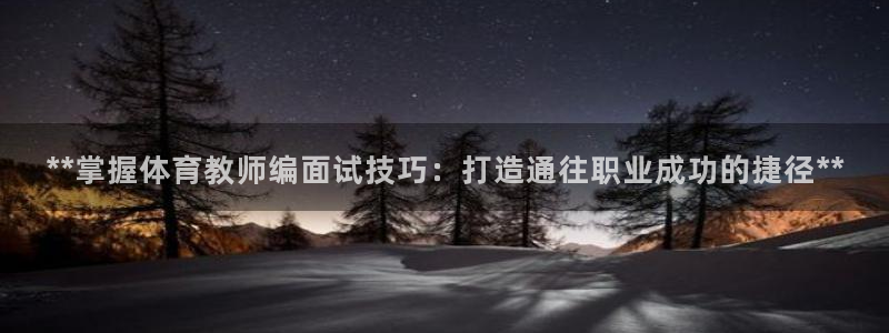 极悦平台集7O777：**掌握体育教师编面试技巧：打