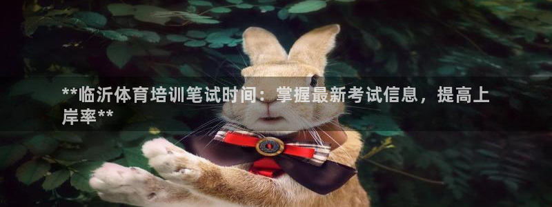 极悦官网首页登录入口网址：**临沂体育培训笔试时间：