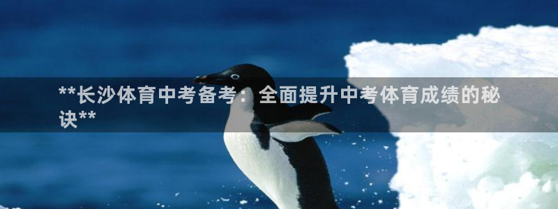 极悦平台代理怎么赚钱：**长沙体育中考备考：全面提升