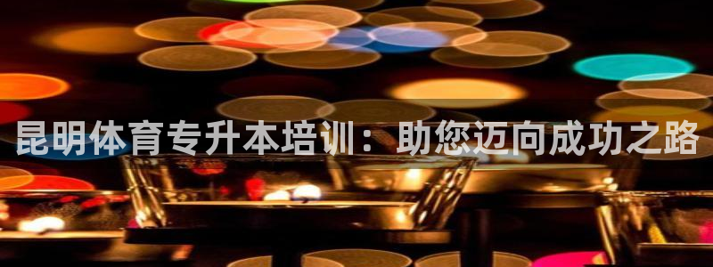 极悦平台登录不进去怎么回事呀：昆明体育专升本培训：助您迈向成