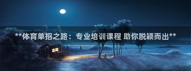 极悦娱乐是资金盘吗：**体育单招之路：专业培训课程 