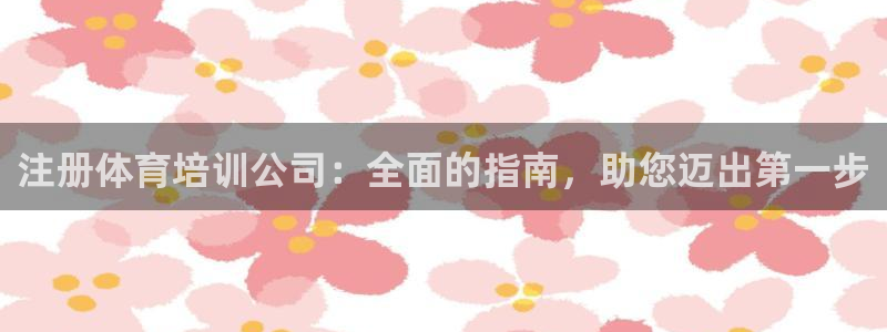 极悦娱乐百科百度：注册体育培训公司：全面的指南，助您