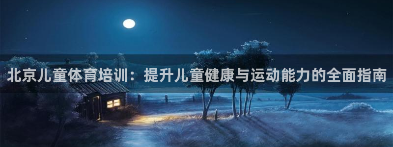 极悦平台使用注意事项是什么：北京儿童体育培训：提升儿