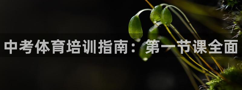 极悦平台注册登录：中考体育培训指南：第一节课全面