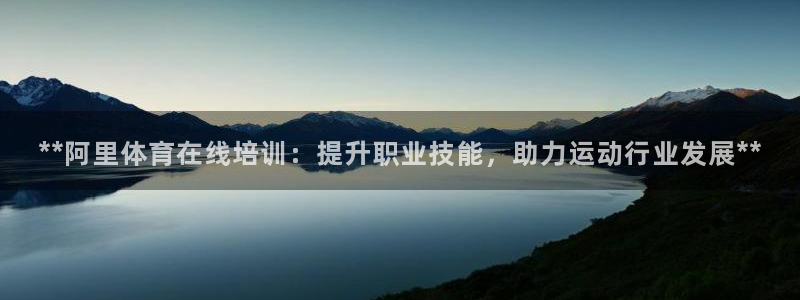 极悦是什么牌子空调的：**阿里体育在线培训：提升职业技能，助