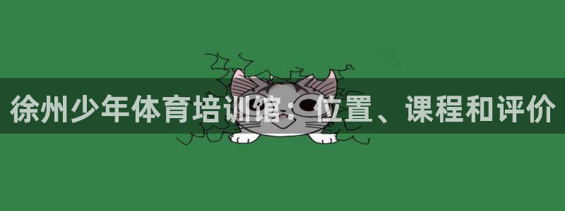 极悦娱乐最新版本更新内容介绍：徐州少年体育培训馆：位