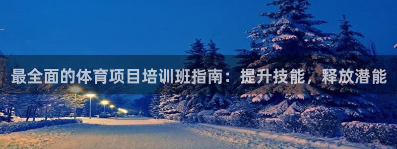 极悦平台官方网站登录网址：最全面的体育项目培训班指南