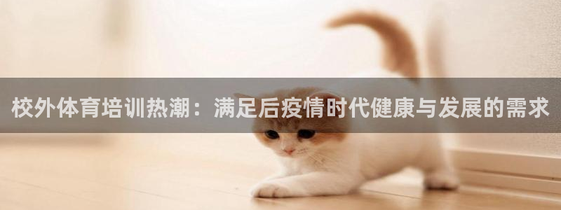 极悦娱乐app官方版本更新内容：校外体育培训热潮：满