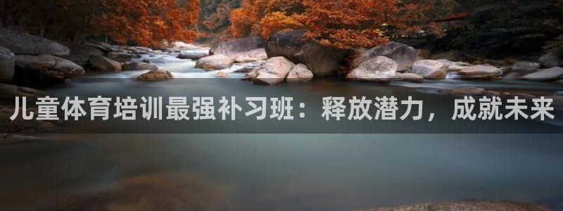 极悦平台网址皮皮虾下载：儿童体育培训最强补习班：释放