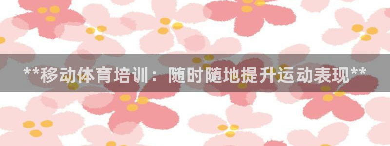极悦官网：**移动体育培训：随时随地提升运动表现**