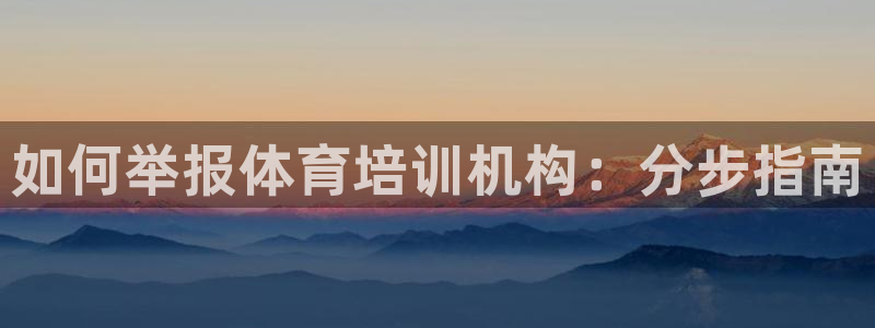 极悦娱乐官网下载安装：如何举报体育培训机构：分步指南