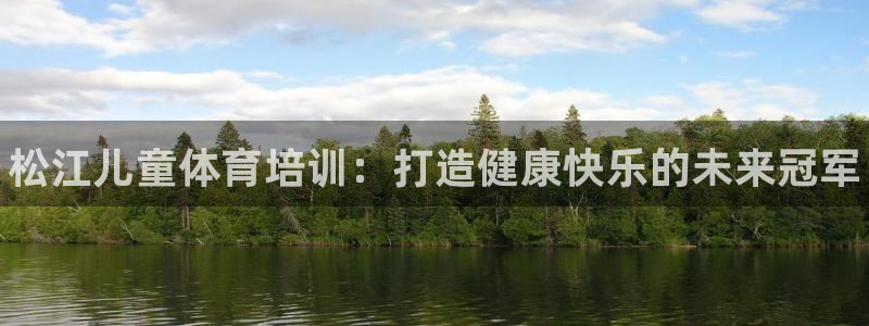 极悦平台app二维码怎么弄出来：松江儿童体育培训：打造健康快