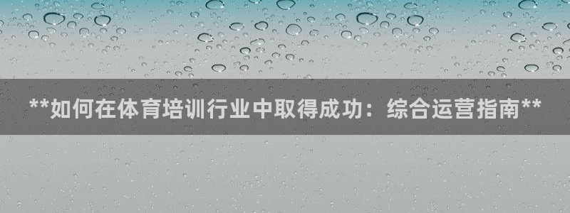 极悦官方网站入口网址是什么：**如何在体育培训行业中取得成功