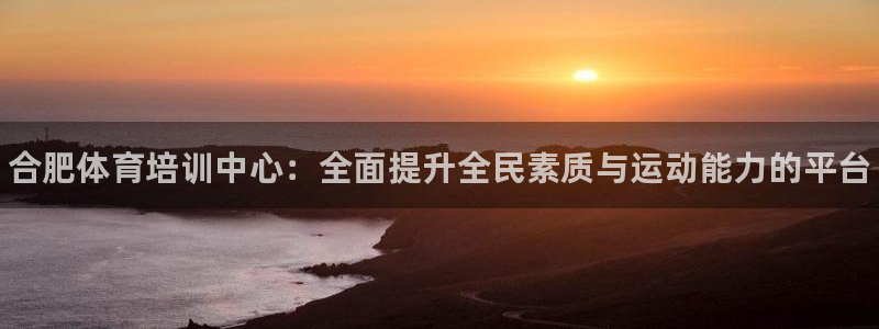 极悦平台登录方式有哪些：合肥体育培训中心：全面提升全民素质与