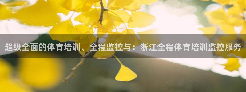 极悦平台是正规平台吗：超级全面的体育培训、全程监控与：浙江全