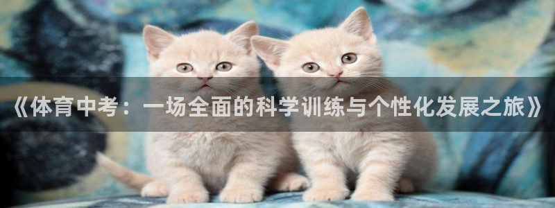 极悦娱乐官网最新版本更新内容视频：《体育中考：一场全面的科学